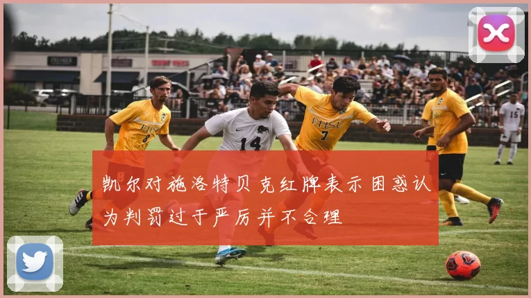凯尔对施洛特贝克红牌表示困惑认为判罚过于严厉并不合理