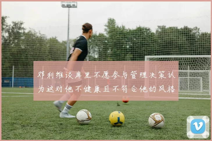 邓利维谈库里不愿参与管理决策认为这对他不健康且不符合他的风格