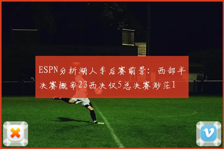 ESPN分析湖人季后赛前景：西部半决赛概率23西决仅5总决赛渺茫1