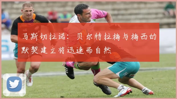 马斯切拉诺：贝尔特拉梅与梅西的默契建立将迅速而自然