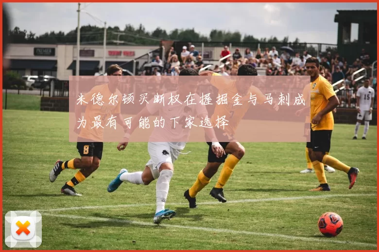米德尔顿买断权在握掘金与马刺成为最有可能的下家选择