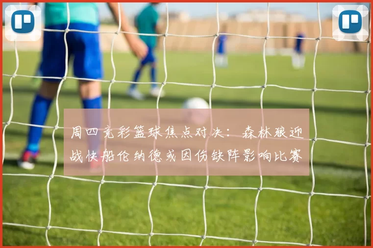 周四竞彩篮球焦点对决：森林狼迎战快船伦纳德或因伤缺阵影响比赛走势