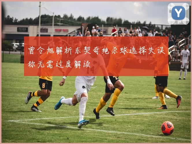 曾令旭解析东契奇绝杀球选择失误称无需过度解读
